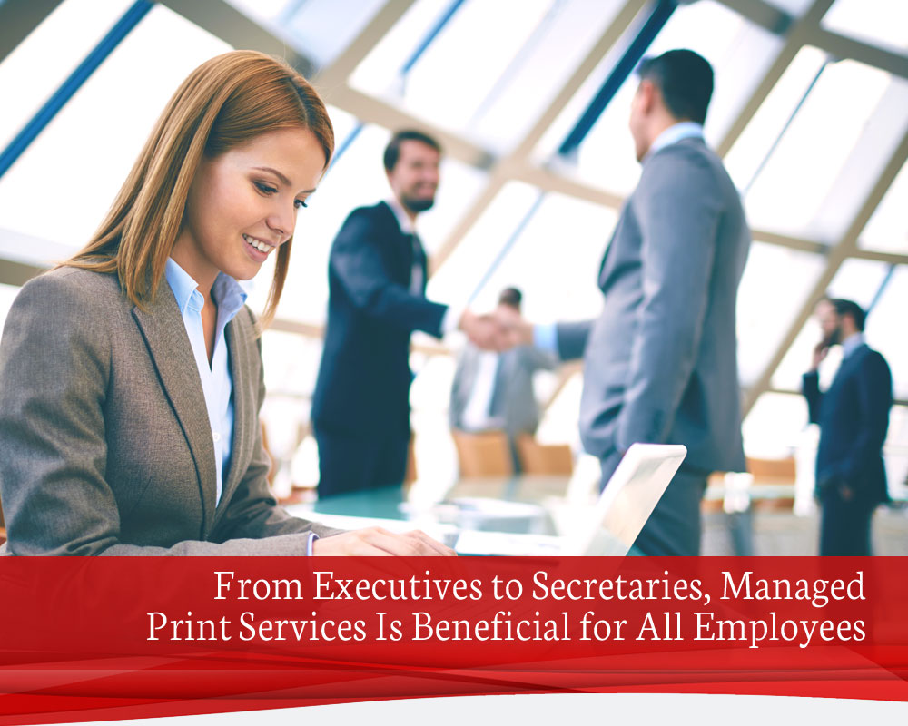 From Executives to Secretaries, Managed Print Services Is Beneficial for All Employees